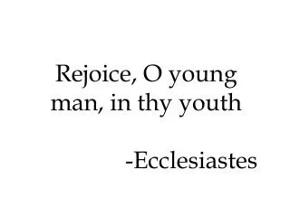 Rejoice, O young man, in thy youth -Ecclesiastes