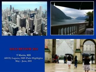 ASCO REVIEW 2011 T Martin, MD ASCO, Lugano, IMF-Paris Highlights May - June, 2011