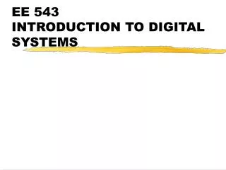 EE 543 INTRODUCTION TO DIGITAL SYSTEMS