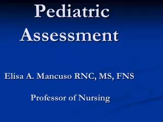 Pediatric Assessment Elisa A. Mancuso RNC, MS, FNS Professor of Nursing