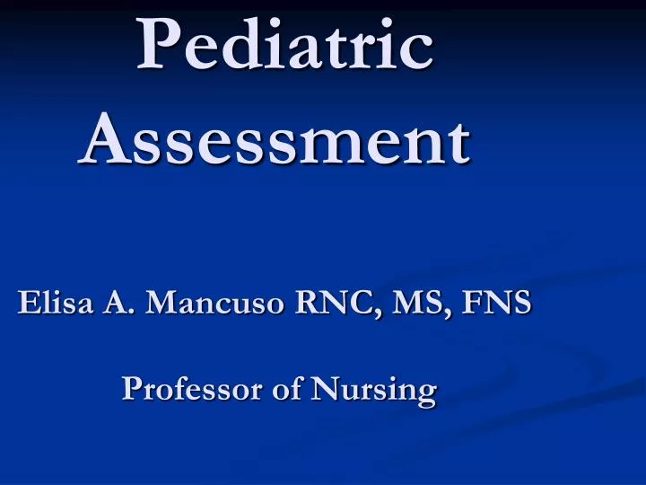 pediatric assessment elisa a mancuso rnc ms fns professor of nursing
