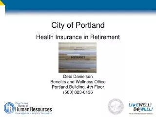 City of Portland Health Insurance in Retirement Debi Danielson Benefits and Wellness Office