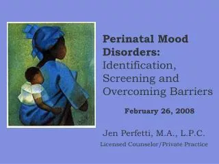 Perinatal Mood Disorders: Identification, Screening and Overcoming Barriers February 26, 2008