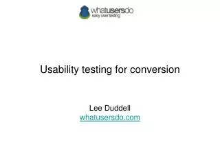 Usability testing for conversion Lee Duddell whatusersdo