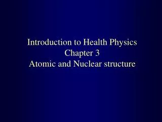 Introduction to Health Physics Chapter 3 Atomic and Nuclear structure