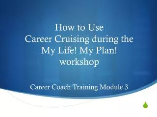 How to Use Career Cruising during the My Life! My Plan! workshop Career Coach Training Module 3
