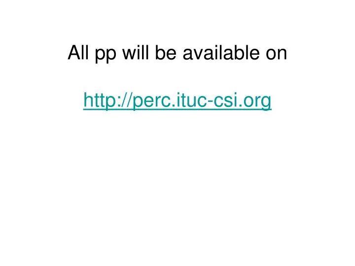all pp will be available on http perc ituc csi org