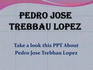 PPT about Pedro Jose Trebbau Lopez