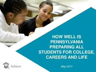 HOW WELL IS PENNSYLVANIA PREPARING ALL STUDENTS FOR COLLEGE, CAREERS AND LIFE May 2011
