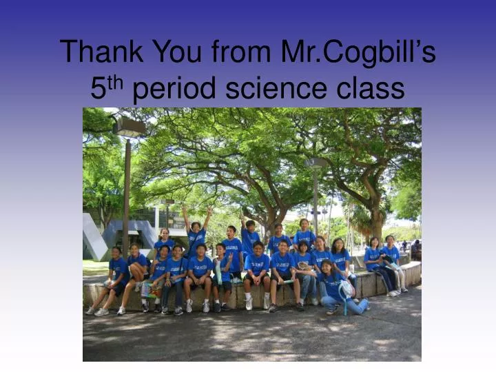 thank you from mr cogbill s 5 th period science class