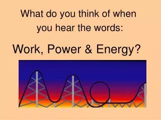 Work, Power &amp; Energy?