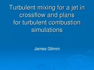 Turbulent mixing for a jet in crossflow and plans for turbulent combustion simulations