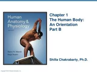 Chapter 1 The Human Body: An Orientation Part B Shilla Chakrabarty, Ph.D.