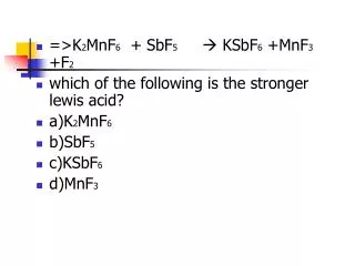 =&gt;K 2 MnF 6 + SbF 5 ? KSbF 6 +MnF 3 +F 2 which of the following is the stronger lewis acid?