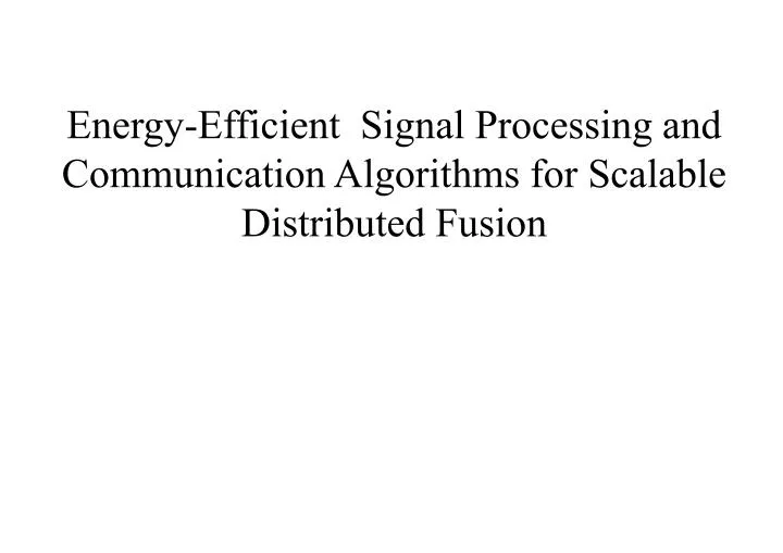 energy efficient signal processing and communication algorithms for scalable distributed fusion