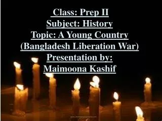 Class: Prep II Subject: History Topic: A Young Country (Bangladesh Liberation War)