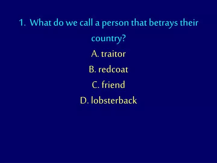 1 what do we call a person that betrays their country a traitor b redcoat c friend d lobsterback