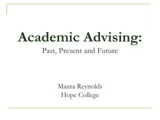 Academic Advising: P ast, Present and Future Maura Reynolds Hope College