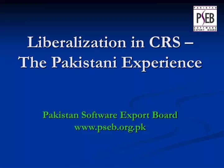 liberalization in crs the pakistani experience pakistan software export board www pseb org pk