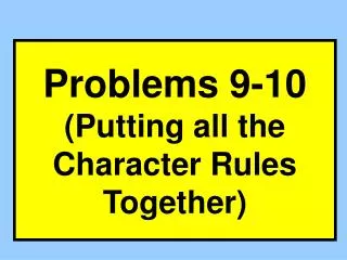 Problems 9-10 (Putting all the Character Rules Together)