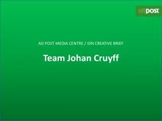 AD POST MEDIA CENTRE / IDN CREATIVE BRIEF Team Johan Cruyff