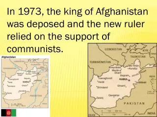 In 1973, the king of Afghanistan was deposed and the new ruler relied on the support of