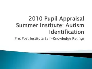 2010 Pupil Appraisal Summer Institute: Autism Identification