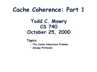 Cache Coherence: Part 1 Todd C. Mowry CS 740 October 25, 2000