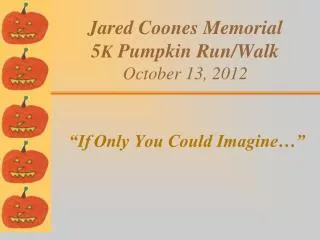 Jared Coones Memorial 5 K Pumpkin Run/Walk October 13, 2012