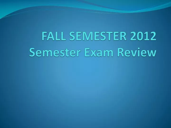 fall semester 2012 semester exam review