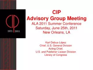 CIP Advisory Group Meeting ALA 2011 Summer Conference Saturday, June 25th, 2011 New Orleans, LA