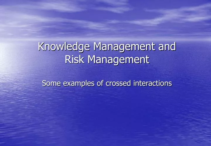 knowledge management and risk management some examples of crossed interactions