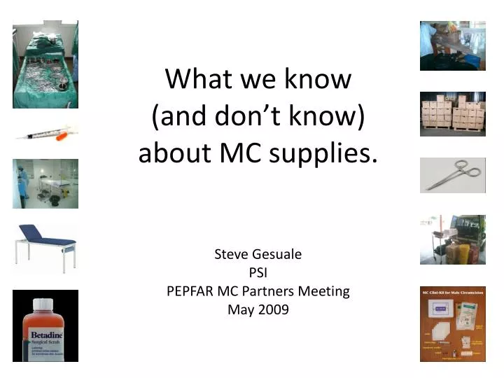 what we know and don t know about mc supplies steve gesuale psi pepfar mc partners meeting may 2009