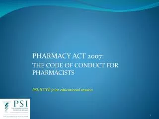 PHARMACY ACT 2007: THE CODE OF CONDUCT FOR PHARMACISTS PSI/ICCPE joint educational session