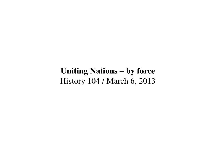 uniting nations by force history 104 march 6 2013