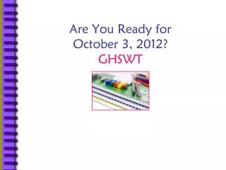 Are You Ready for October 3, 2012? GHSWT