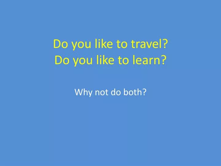 do you like to travel do you like to learn