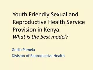 Youth Friendly Sexual and Reproductive Health Service Provision in Kenya. What is the best model?