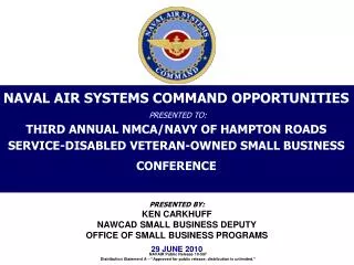 PRESENTED BY: KEN CARKHUFF NAWCAD SMALL BUSINESS DEPUTY OFFICE OF SMALL BUSINESS PROGRAMS