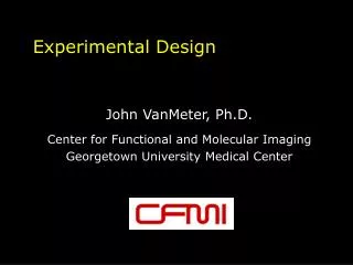 Experimental Design John VanMeter, Ph.D. Center for Functional and Molecular Imaging