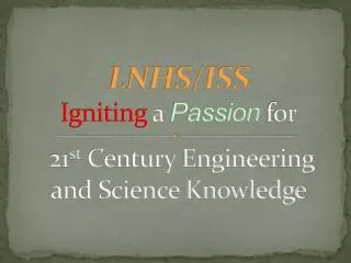 LNHS/ISS Igniting a Passion for 21 st Century Engineering and Science Knowledge