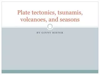 Plate tectonics, tsunamis, volcanoes, and seasons