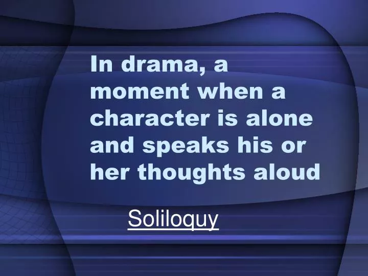 in drama a moment when a character is alone and speaks his or her thoughts aloud