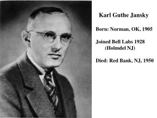 Karl Guthe Jansky Born: Norman, OK, 1905 Joined Bell Labs 1928 (Holmdel NJ)