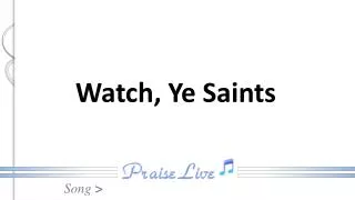 Watch, Ye Saints