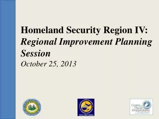 Homeland Security Region IV: Regional Improvement Planning Session October 25, 2013