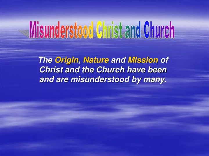 the origin nature and mission of christ and the church have been and are misunderstood by many