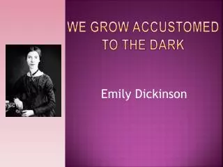 We grow accustomed to the dark