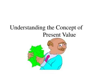 Understanding the Concept of 			Present Value