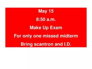 May 15 8:50 a.m. Make Up Exam For only one missed midterm Bring scantron and I.D.